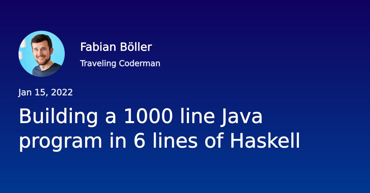 Building a 1000 line Java program in 6 lines of Haskell